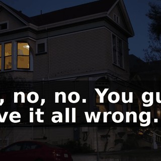 No, no, no. You guys have it all wrong.