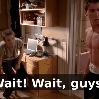 Wait! Wait, guys!