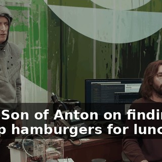 I put Son of Anton on finding us cheap hamburgers for lunch.