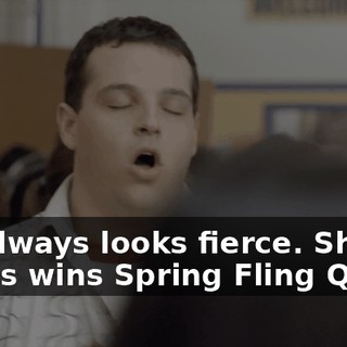 She always looks fierce. She always wins Spring Fling Queen.