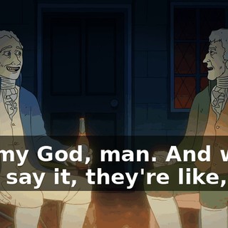 Oh, my God, man. And when they say it, they're like,