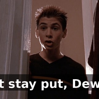 Just stay put, Dewey.
