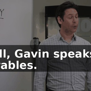 Well, Gavin speaks in parables.