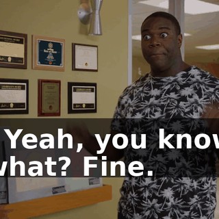 - Yeah, you know what? Fine.