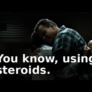 You know, using steroids.