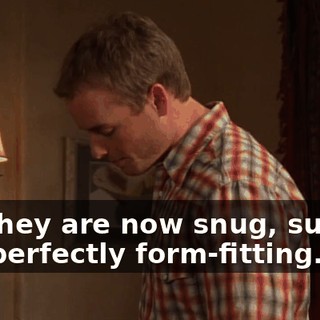 but they are now snug, supple, and perfectly form-fitting.