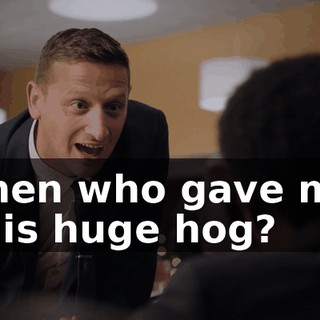 Then who gave me this huge hog?