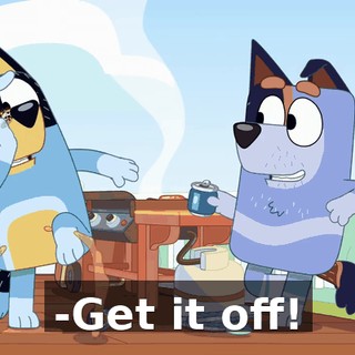 -Get it off!