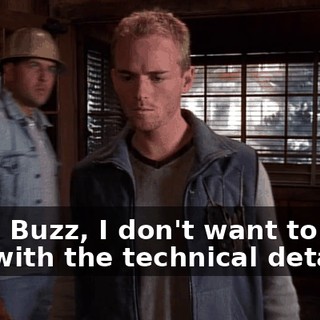 Well, Buzz, I don't want to bore you with the technical details,