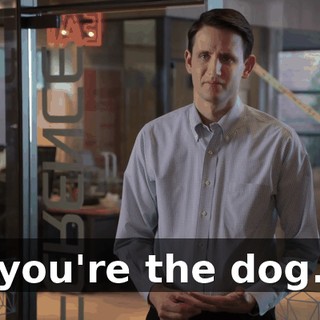 you're the dog.