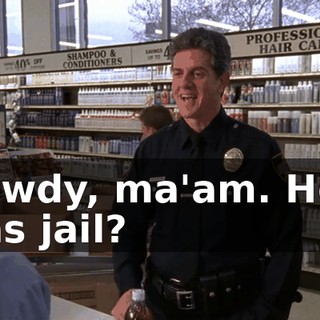 Howdy, ma'am. How was jail?