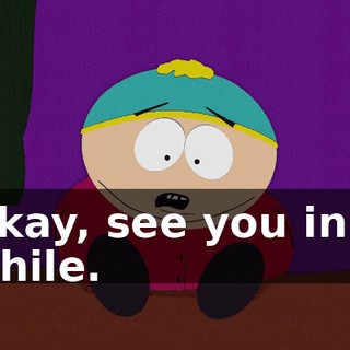 Okay, see you in a while.