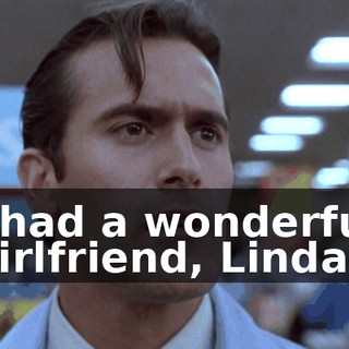 I had a wonderful girlfriend, Linda.