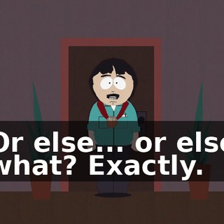 Or else... or else what? Exactly.