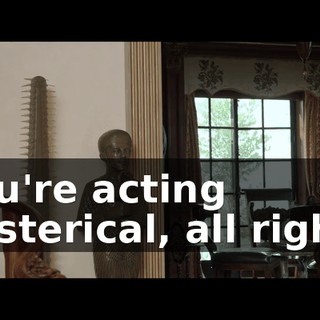 You're acting hysterical, all right?