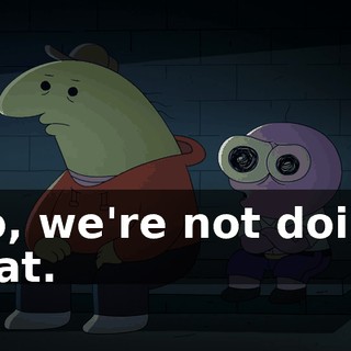 No, we're not doing that.