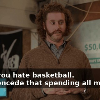 - But you hate basketball. - I'll concede that spending all my time