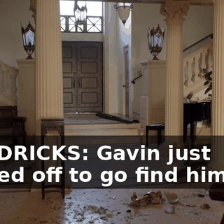 HENDRICKS: Gavin just fucked off to go find himself,