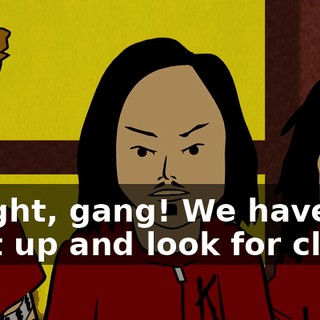 Alright, gang! We have to split up and look for clues.