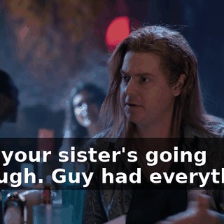 that your sister's going through. Guy had everything.
