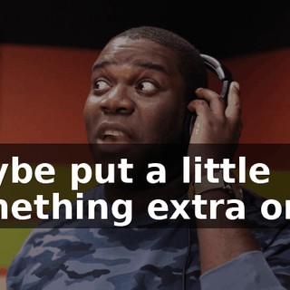 Maybe put a little something extra on it,