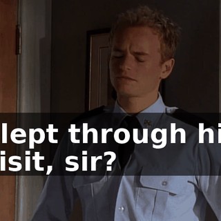 Slept through his visit, sir?