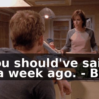 - You should've said so a week ago. - But--