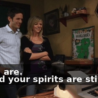 - You are. - Glad your spirits are still up.