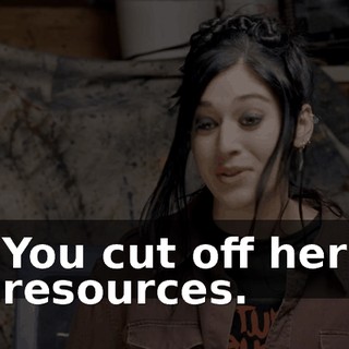 You cut off her resources.