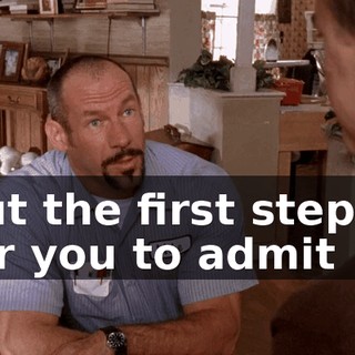 but the first step is for you to admit