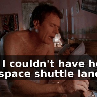 Hal, I couldn't have heard the space shuttle land.