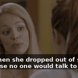 And then she dropped out of school because no one would talk to her.