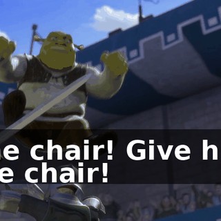 The chair! Give him the chair!