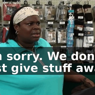 I'm sorry. We don't just give stuff away.