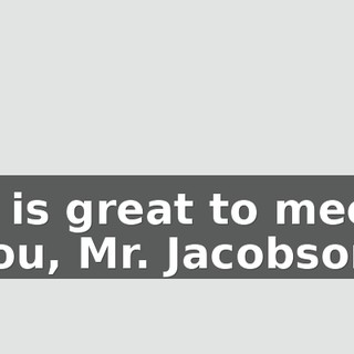 It is great to meet you, Mr. Jacobson.