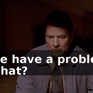 - We have a problem. - What?
