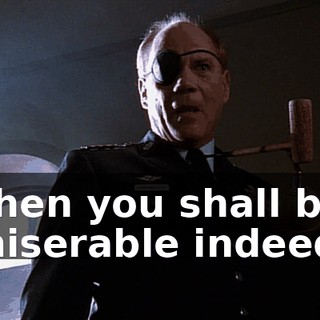 Then you shall be miserable indeed.