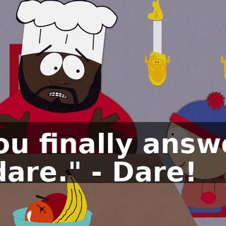 you finally answer "dare." - Dare!