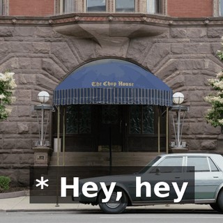 * Hey, hey