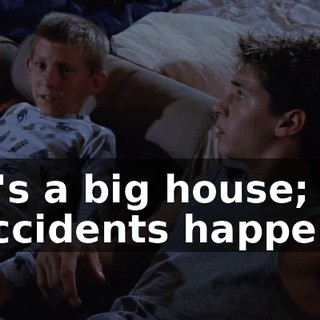 It's a big house; accidents happen.