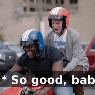 - * So good, baby