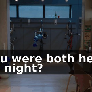 You were both here all night?