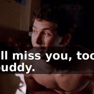 I'll miss you, too, buddy.