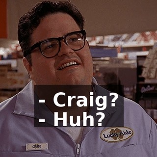 - Craig? - Huh?