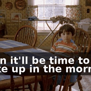Then it'll be time to wake up in the morning