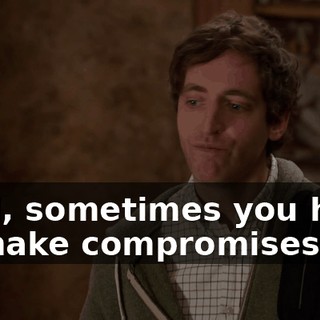 Well, sometimes you have to make compromises.