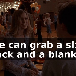We can grab a six pack and a blanket