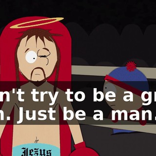 "Don't try to be a great man. Just be a man."