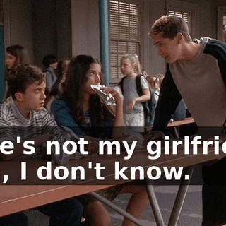 - She's not my girlfriend. - Oh, I don't know.