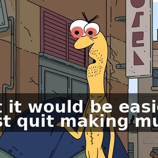 that it would be easier if I just quit making music